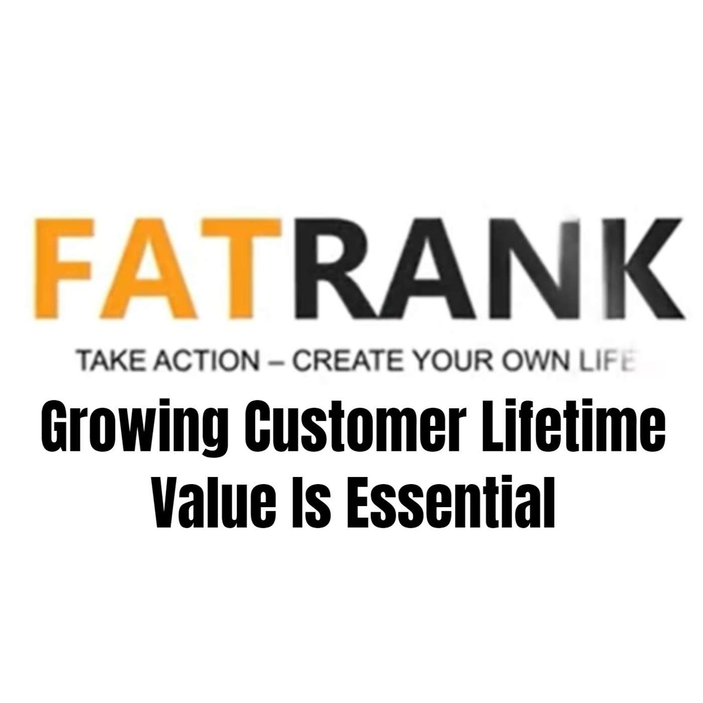 Growing Customer Lifetime Value Is Essential | FatRank Blog Breakdown